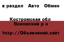  в раздел : Авто » Обмен . Костромская обл.,Вохомский р-н